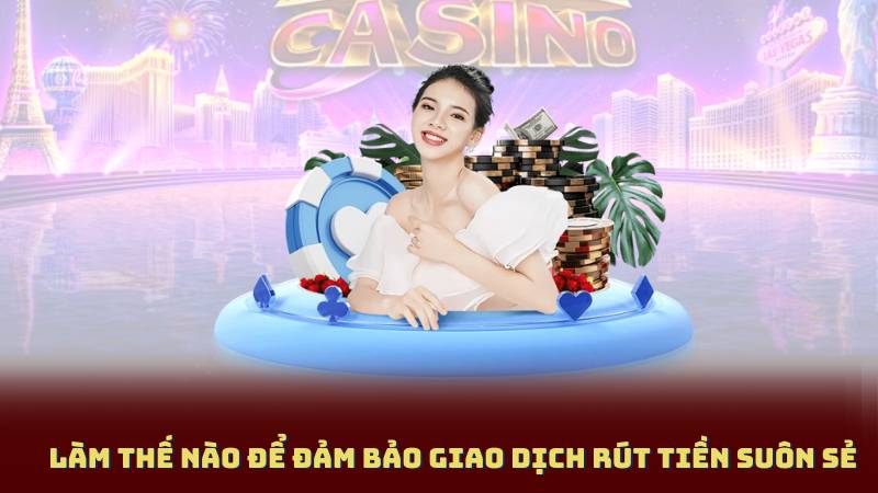 Làm Thế Nào Để Đảm Bảo Giao Dịch Rút Tiền Suôn Sẻ