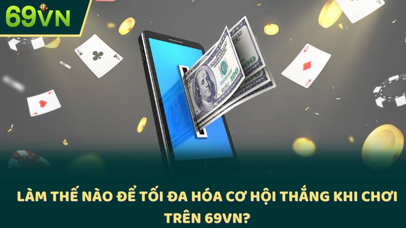 Làm Thế Nào Để Tối Đa Hóa Cơ Hội Thắng Khi Chơi Trên 69vn?