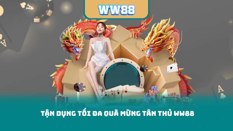 Tận Dụng Tối Đa Quà Mừng Tân Thủ WW88